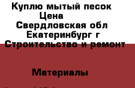 Куплю мытый песок › Цена ­ 850 - Свердловская обл., Екатеринбург г. Строительство и ремонт » Материалы   